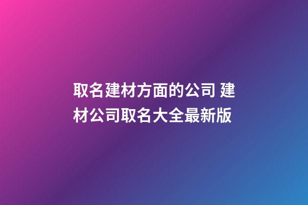 取名建材方面的公司 建材公司取名大全最新版-第1张-公司起名-玄机派